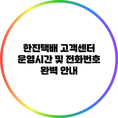 한진택배 고객센터 운영시간 및 전화번호 완벽 안내
