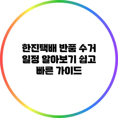 한진택배 반품 수거 일정 알아보기: 쉽고 빠른 가이드