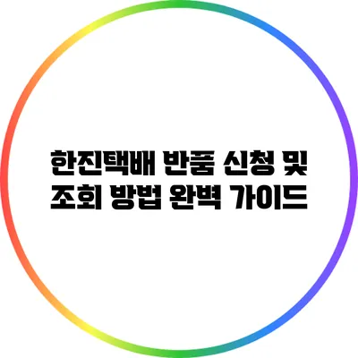 한진택배 반품 신청 및 조회 방법 완벽 가이드