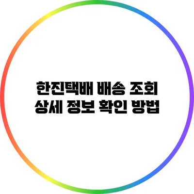 한진택배 배송 조회 상세 정보 확인 방법