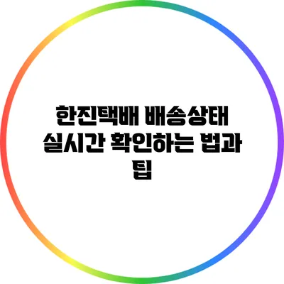 한진택배 배송상태 실시간 확인하는 법과 팁