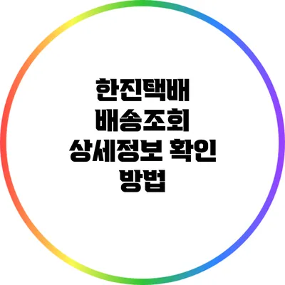 한진택배 배송조회 상세정보 확인 방법