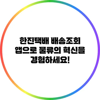 한진택배 배송조회 앱으로 물류의 혁신을 경험하세요!