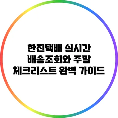 한진택배 실시간 배송조회와 주말 체크리스트 완벽 가이드
