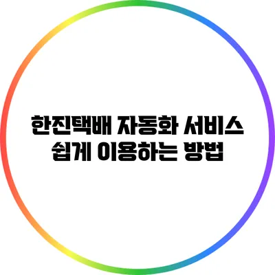 한진택배 자동화 서비스 쉽게 이용하는 방법