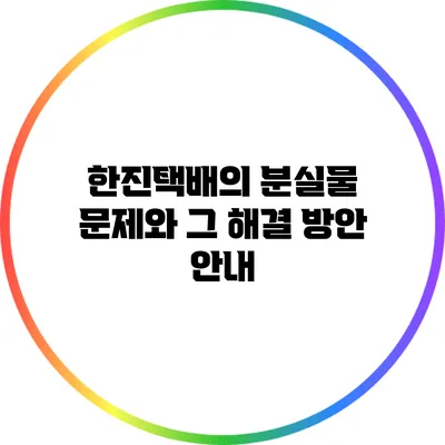 한진택배의 분실물 문제와 그 해결 방안 안내