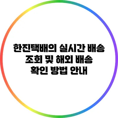 한진택배의 실시간 배송 조회 및 해외 배송 확인 방법 안내