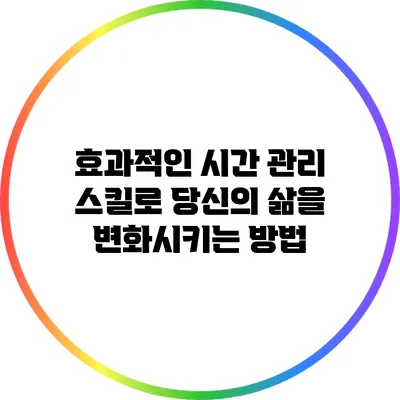 효과적인 시간 관리 스킬로 당신의 삶을 변화시키는 방법
