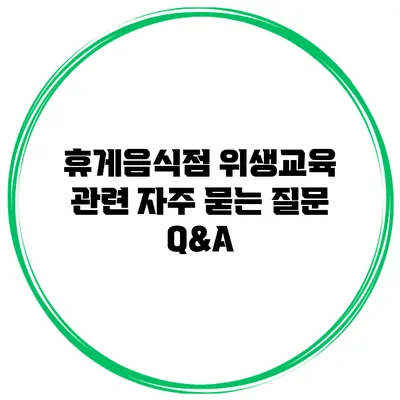 휴게음식점 위생교육 관련 자주 묻는 질문 Q&A