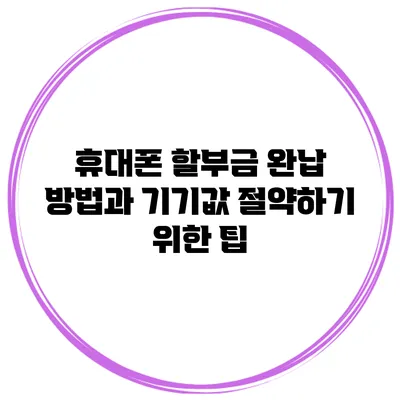 휴대폰 할부금 완납 방법과 기기값 절약하기 위한 팁