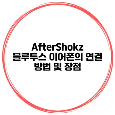 AfterShokz 블루투스 이어폰의 연결 방법 및 장점