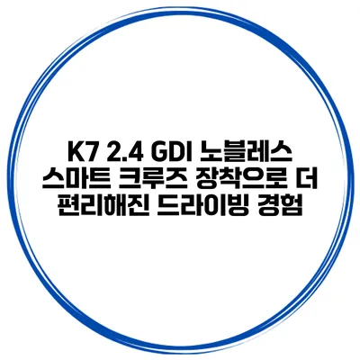 K7 2.4 GDI 노블레스: 스마트 크루즈 장착으로 더 편리해진 드라이빙 경험