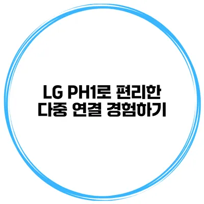 LG PH1로 편리한 다중 연결 경험하기
