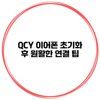 QCY 이어폰 초기화 후 원활한 연결 팁