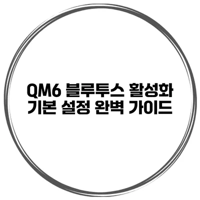 QM6 블루투스 활성화 기본 설정 완벽 가이드