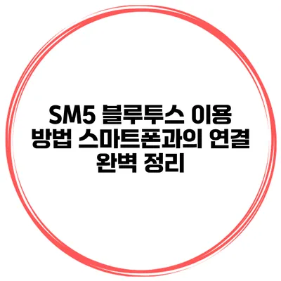 SM5 블루투스 이용 방법 스마트폰과의 연결 완벽 정리