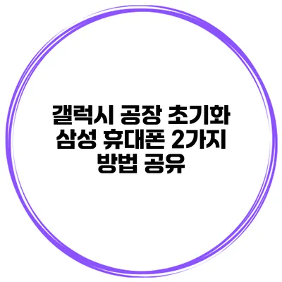 갤럭시 공장 초기화 삼성 휴대폰 2가지 방법 공유
