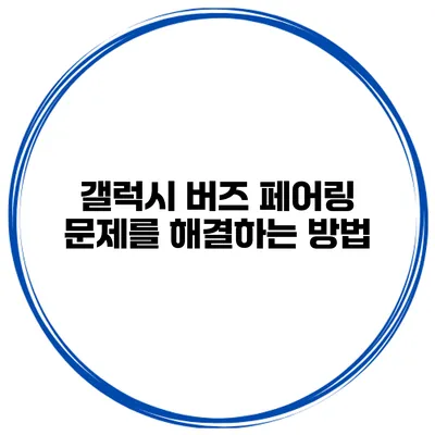 갤럭시 버즈 페어링 문제를 해결하는 방법