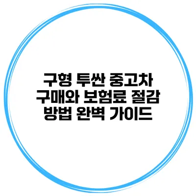 구형 투싼 중고차 구매와 보험료 절감 방법 완벽 가이드