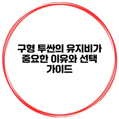 구형 투싼의 유지비가 중요한 이유와 선택 가이드
