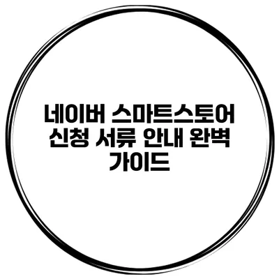 네이버 스마트스토어 신청 서류 안내 완벽 가이드