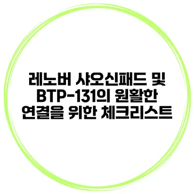 레노버 샤오신패드 및 BTP-131의 원활한 연결을 위한 체크리스트