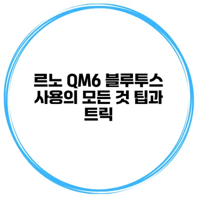 르노 QM6 블루투스 사용의 모든 것 팁과 트릭