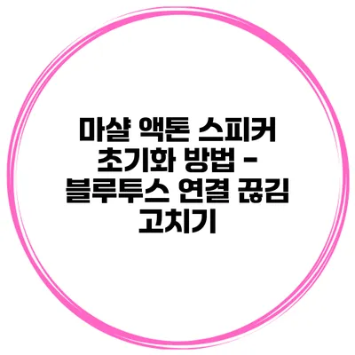 마샬 액톤 스피커 초기화 방법 - 블루투스 연결 끊김 고치기
