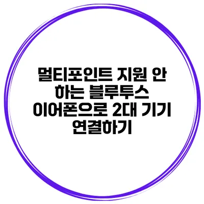멀티포인트 지원 안 하는 블루투스 이어폰으로 2대 기기 연결하기