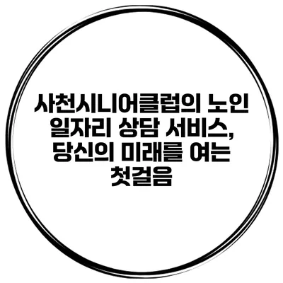 사천시니어클럽의 노인 일자리 상담 서비스, 당신의 미래를 여는 첫걸음