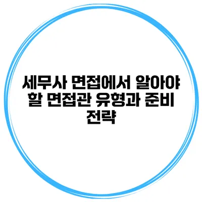 세무사 면접에서 알아야 할 면접관 유형과 준비 전략