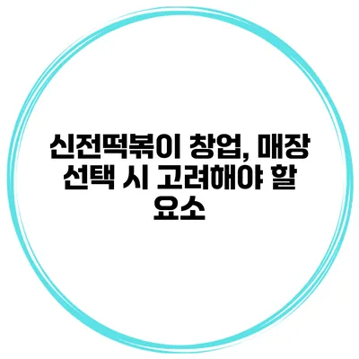 신전떡볶이 창업, 매장 선택 시 고려해야 할 요소