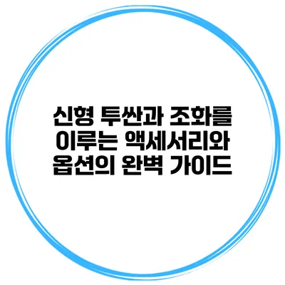 신형 투싼과 조화를 이루는 액세서리와 옵션의 완벽 가이드