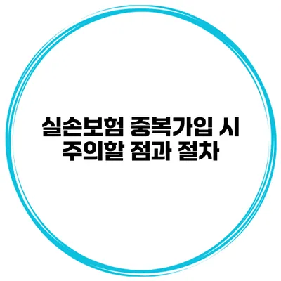 실손보험 중복가입 시 주의할 점과 절차