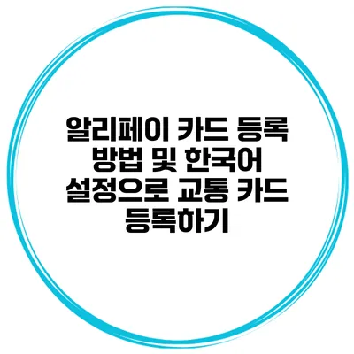 알리페이 카드 등록 방법 및 한국어 설정으로 교통 카드 등록하기