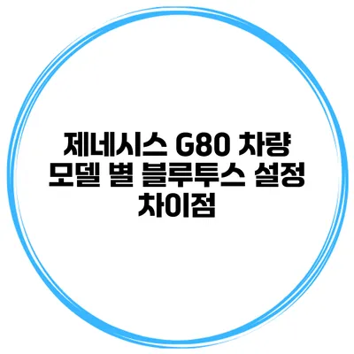 제네시스 G80 차량 모델 별 블루투스 설정 차이점