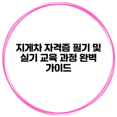 지게차 자격증 필기 및 실기 교육 과정 완벽 가이드