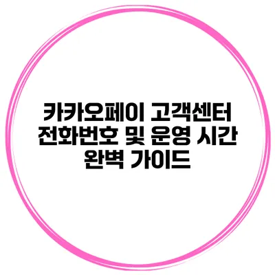 카카오페이 고객센터 전화번호 및 운영 시간 완벽 가이드