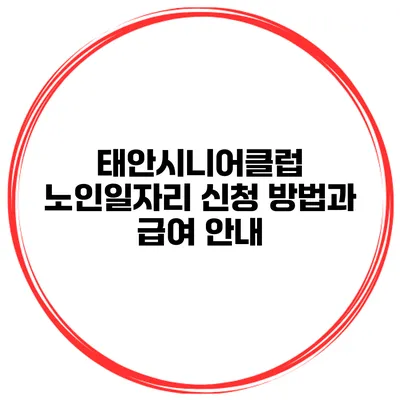 태안시니어클럽 노인일자리 신청 방법과 급여 안내