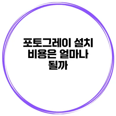 포토그레이 설치 비용은 얼마나 될까?