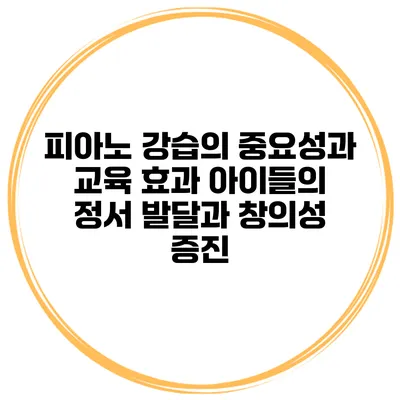 피아노 강습의 중요성과 교육 효과: 아이들의 정서 발달과 창의성 증진