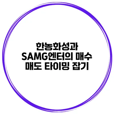 한농화성과 SAMG엔터의 매수 매도 타이밍 잡기
