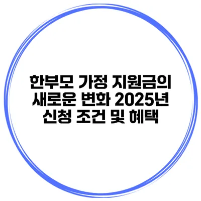 한부모 가정 지원금의 새로운 변화: 2025년 신청 조건 및 혜택
