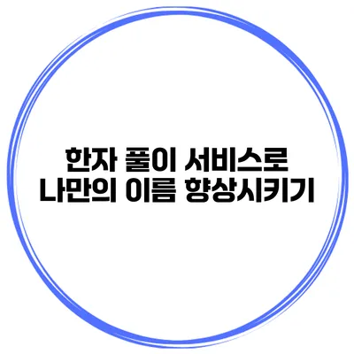 한자 풀이 서비스로 나만의 이름 향상시키기