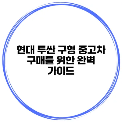 현대 투싼 구형 중고차 구매를 위한 완벽 가이드