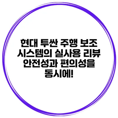 현대 투싼 주행 보조 시스템의 실사용 리뷰: 안전성과 편의성을 동시에!