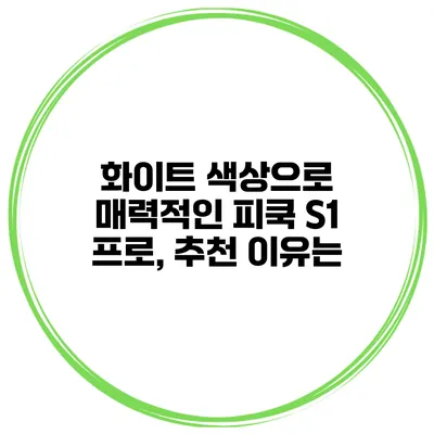 화이트 색상으로 매력적인 피쿡 S1 프로, 추천 이유는?